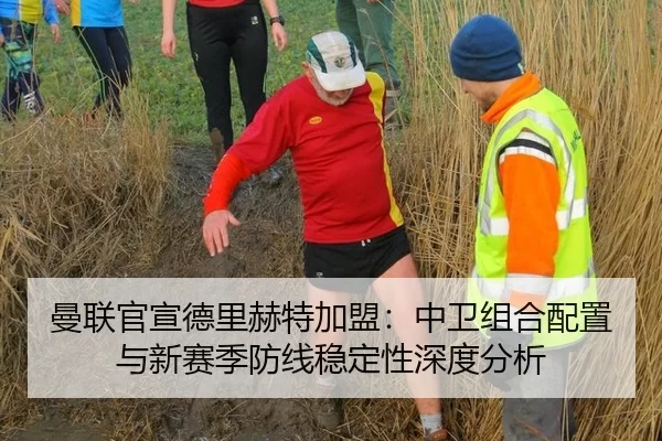 曼联官宣德里赫特加盟：中卫组合配置与新赛季防线稳定性深度分析