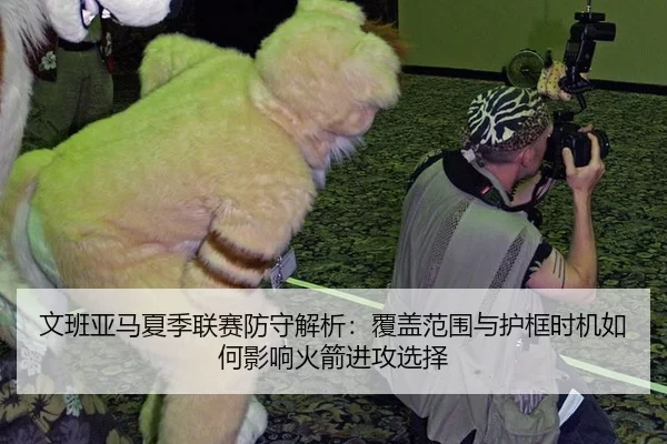文班亚马夏季联赛防守解析：覆盖范围与护框时机如何影响火箭进攻选择
